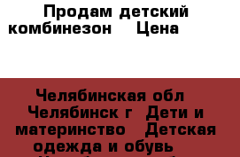 Продам детский комбинезон  › Цена ­ 1 200 - Челябинская обл., Челябинск г. Дети и материнство » Детская одежда и обувь   . Челябинская обл.